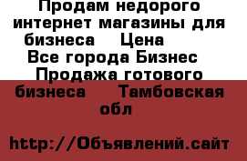 Продам недорого интернет-магазины для бизнеса  › Цена ­ 990 - Все города Бизнес » Продажа готового бизнеса   . Тамбовская обл.